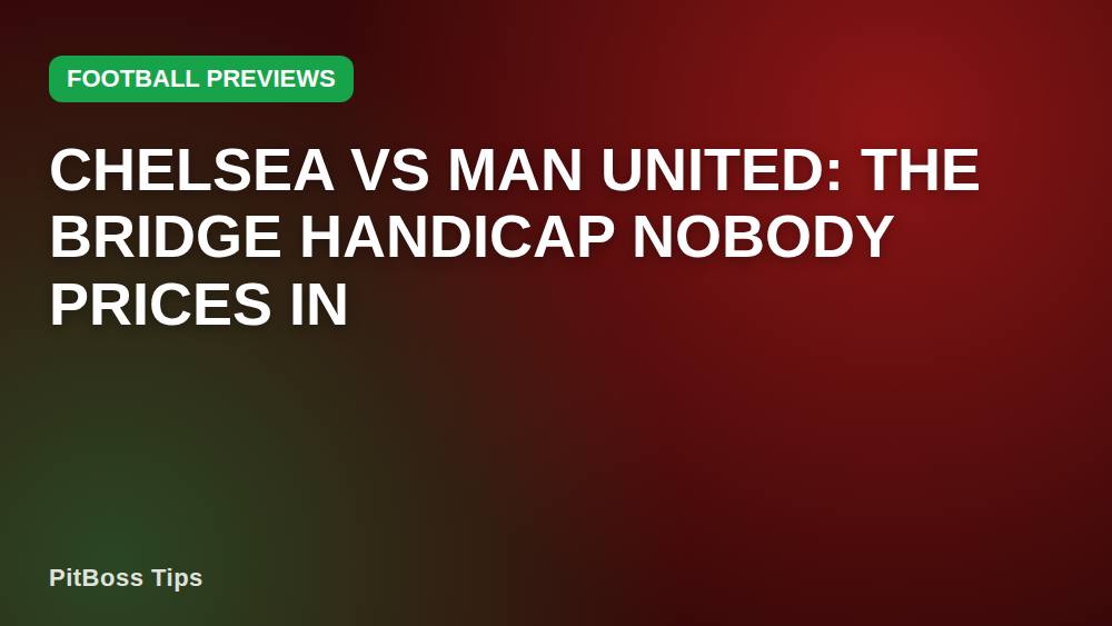 Chelsea vs Man United: The Bridge Handicap Nobody Prices In