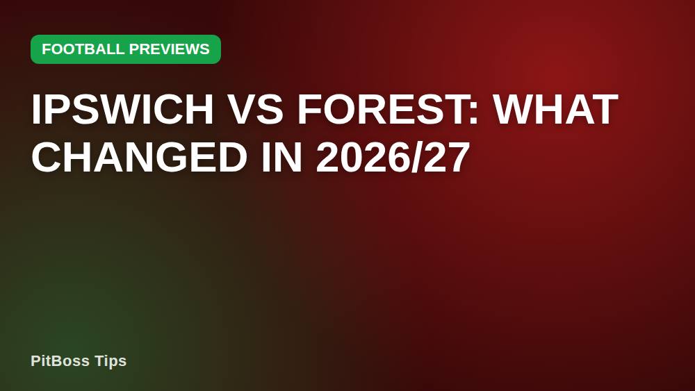 Ipswich vs Forest: What Changed in 2026/27