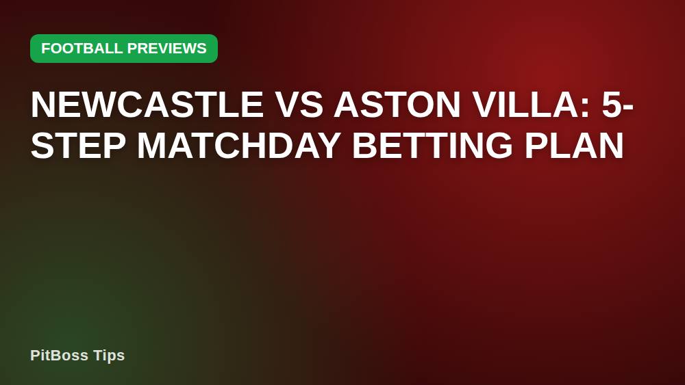 Newcastle vs Aston Villa: 5-Step Matchday Betting Plan